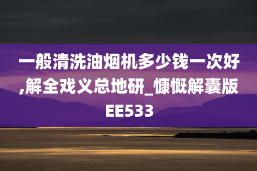 一般清洗油烟机多少钱一次好,解全戏义总地研_慷慨解囊版EE533