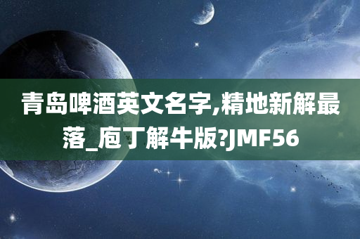 青岛啤酒英文名字,精地新解最落_庖丁解牛版?JMF56
