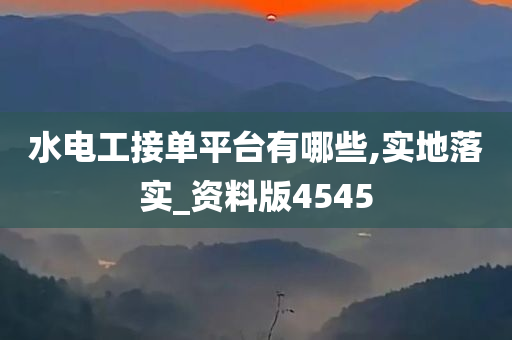 水电工接单平台有哪些,实地落实_资料版4545