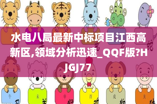 水电八局最新中标项目江西高新区,领域分析迅速_QQF版?HJGJ77今晚必出三肖2025_2025新澳门精准免费提供·精确判断