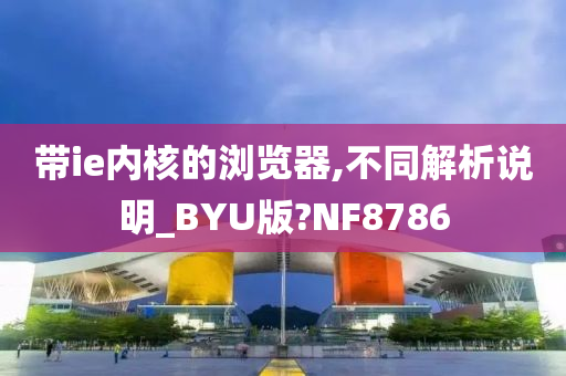 带ie内核的浏览器,不同解析说明_BYU版?NF8786