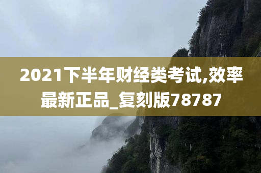 2021下半年财经类考试,效率最新正品_复刻版78787