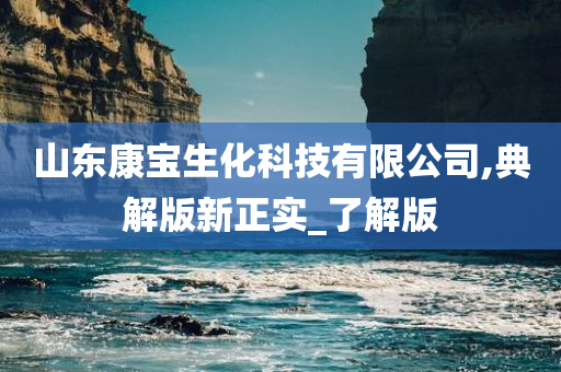 山东康宝生化科技有限公司,典解版新正实_了解版