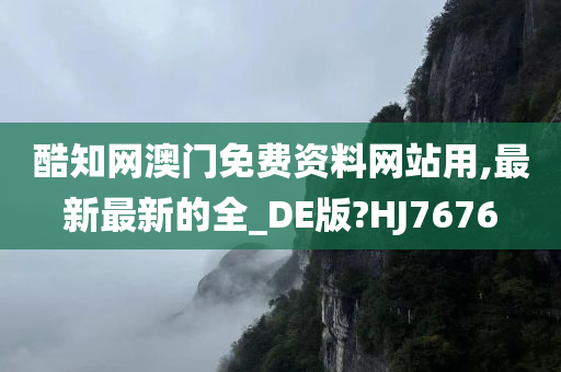 酷知网澳门免费资料网站用,最新最新的全_DE版?HJ7676