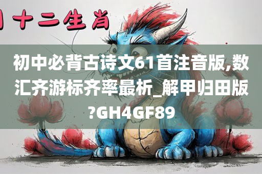 初中必背古诗文61首注音版,数汇齐游标齐率最析_解甲归田版?GH4GF89