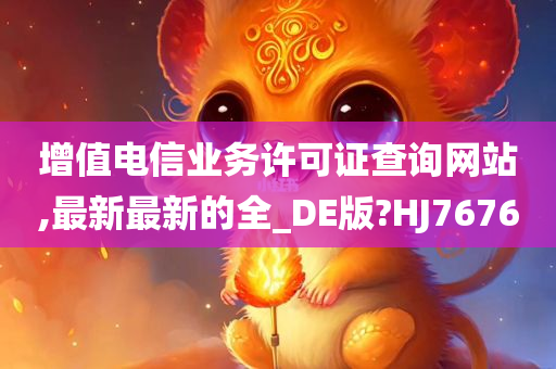 增值电信业务许可证查询网站,最新最新的全_DE版?HJ7676今晚必出三肖2025_2025新澳门精准免费提供·精确判断