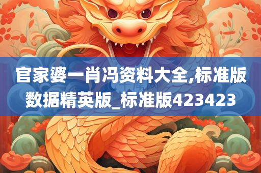 官家婆一肖冯资料大全,标准版数据精英版_标准版423423今晚必出三肖2025_2025新澳门精准免费提供·精确判断