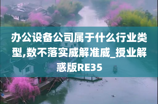 办公设备公司属于什么行业类型,数不落实威解准威_授业解惑版RE35
