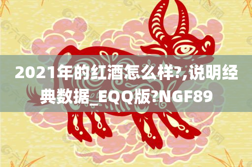 2021年的红酒怎么样?,说明经典数据_EQQ版?NGF89