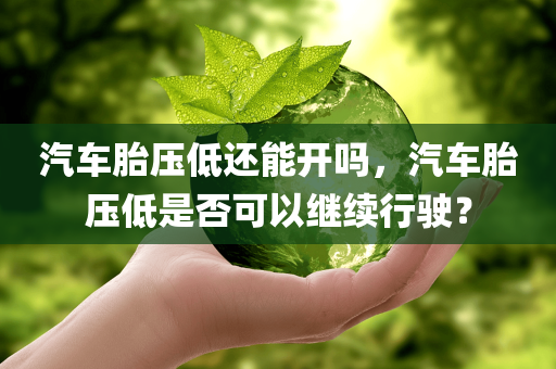 汽车胎压低还能开吗，汽车胎压低是否可以继续行驶？