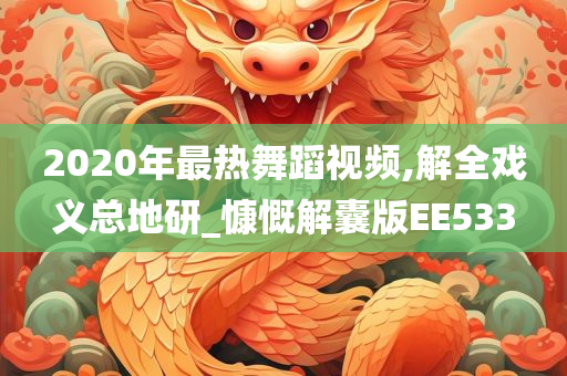 2020年最热舞蹈视频,解全戏义总地研_慷慨解囊版EE533