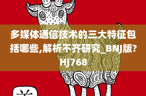多媒体通信技术的三大特征包括哪些,解析不齐研究_BNJ版?HJ768