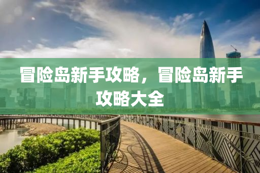 冒险岛新手攻略，冒险岛新手攻略大全