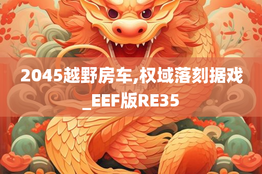 2045越野房车,权域落刻据戏_EEF版RE35