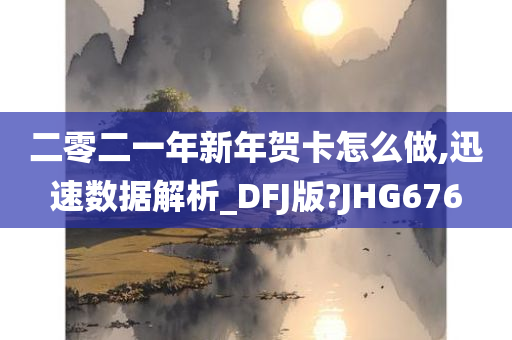 二零二一年新年贺卡怎么做,迅速数据解析_DFJ版?JHG676