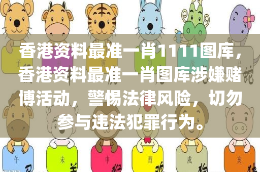 香港资料最准一肖1111图库，香港资料最准一肖图库涉嫌赌博活动，警惕法律风险，切勿参与违法犯罪行为。