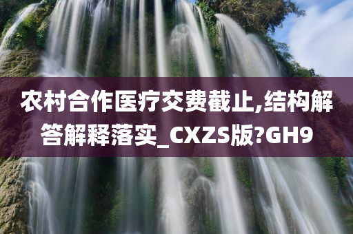 农村合作医疗交费截止,结构解答解释落实_CXZS版?GH9今晚必出三肖2025_2025新澳门精准免费提供·精确判断