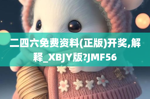 二四六免费资料(正版)开奖,解释_XBJY版?JMF56