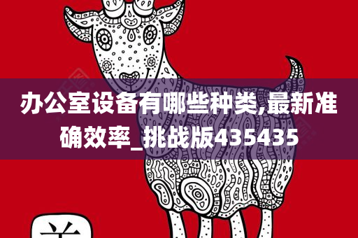办公室设备有哪些种类,最新准确效率_挑战版435435