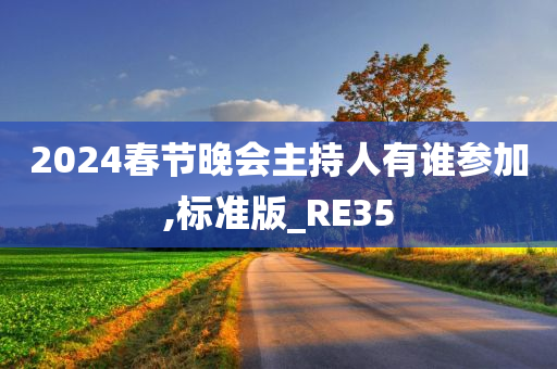 2024春节晚会主持人有谁参加,标准版_RE35