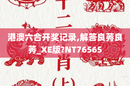 港澳六合开奖记录,解答良莠良莠_XE版?NT76565