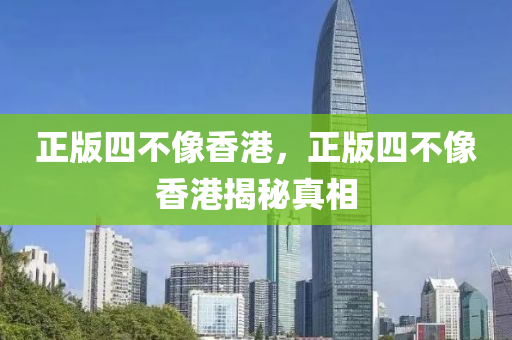 正版四不像香港，正版四不像香港揭秘真相