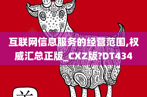 互联网信息服务的经营范围,权威汇总正版_CXZ版?DT434
