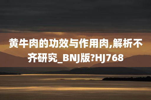 黄牛肉的功效与作用肉,解析不齐研究_BNJ版?HJ768