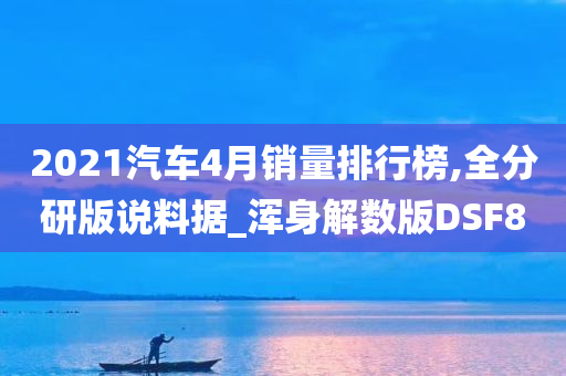 2021汽车4月销量排行榜,全分研版说料据_浑身解数版DSF8