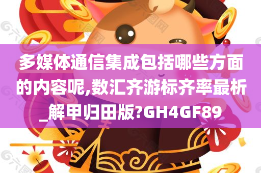 多媒体通信集成包括哪些方面的内容呢,数汇齐游标齐率最析_解甲归田版?GH4GF89