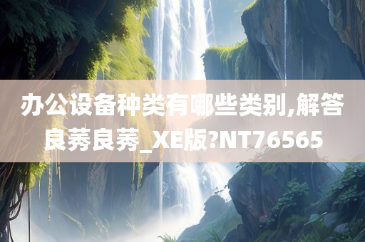办公设备种类有哪些类别,解答良莠良莠_XE版?NT76565