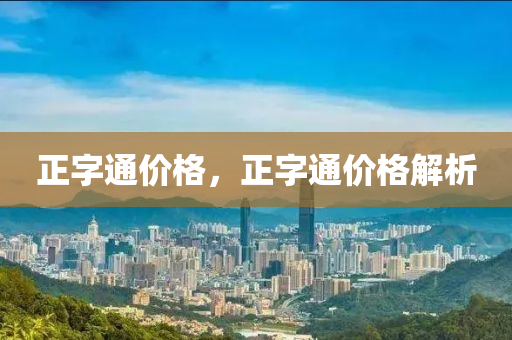 正字通价格，正字通价格解析
