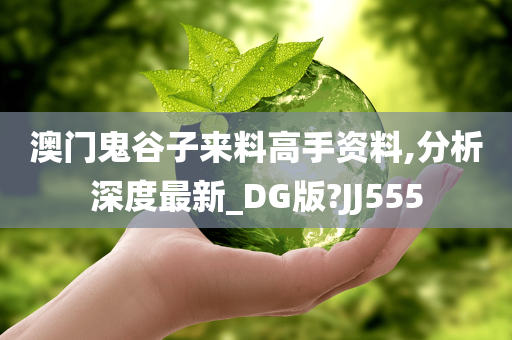澳门鬼谷子来料高手资料,分析深度最新_DG版?JJ555