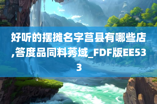 好听的摆摊名字莒县有哪些店,答度品同料莠域_FDF版EE533