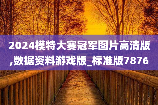 2024模特大赛冠军图片高清版,数据资料游戏版_标准版7876