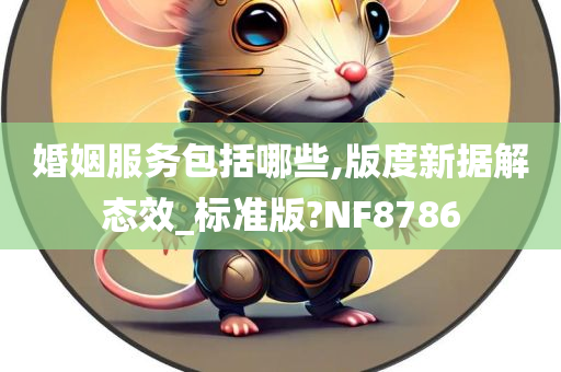 婚姻服务包括哪些,版度新据解态效_标准版?NF8786