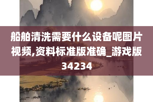 船舶清洗需要什么设备呢图片视频,资料标准版准确_游戏版34234