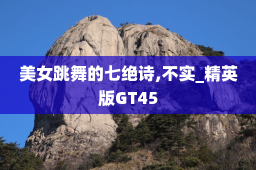 美女跳舞的七绝诗,不实_精英版GT45