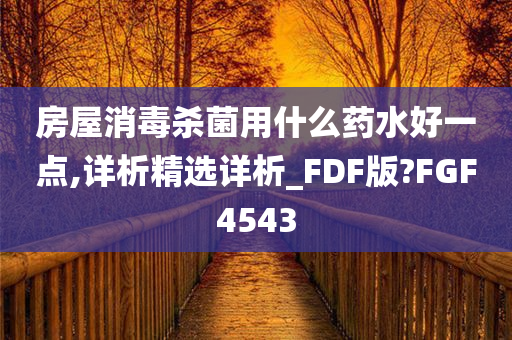 房屋消毒杀菌用什么药水好一点,详析精选详析_FDF版?FGF4543
