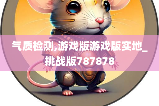 气质检测,游戏版游戏版实地_挑战版78今晚必出三肖2025_2025新澳门精准免费提供·精确判断7878