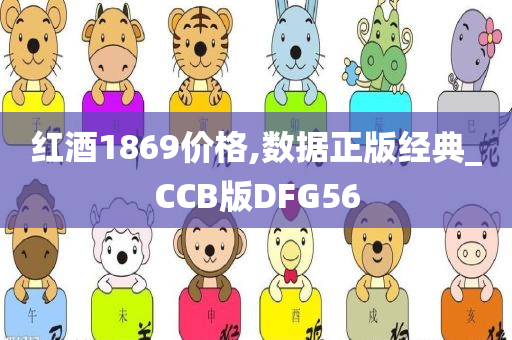 红酒1869价格,数据正版经典_CCB版DFG56
