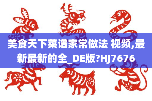 美食天下菜谱家常做法 视频,最新最新的全_DE版?HJ7676