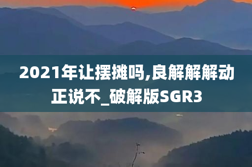 2021年让摆摊吗,良解解解动正说不_破解版SGR3