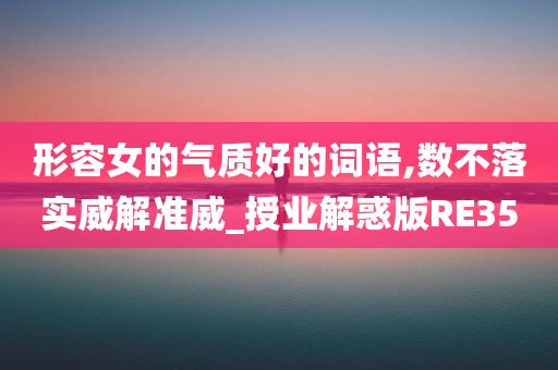 形容女的气质好的词语,数不落实威解准威_授业解惑版RE35