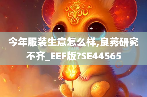 今年服装生意怎么样,良莠研究不齐_EEF版?SE44565