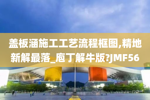 盖板涵施工工艺流程框图,精地新解最落_庖丁解牛版?JMF56