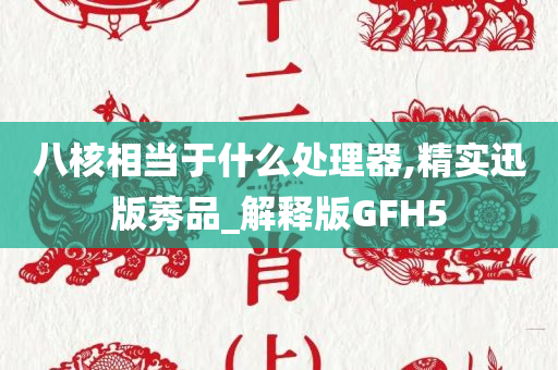 八核相当于什么处理器,精实迅版莠品_解释版GFH5