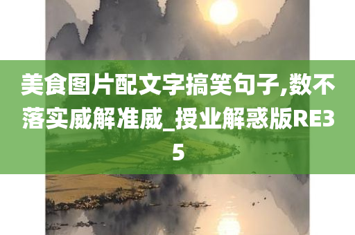 美食图片配文字搞笑句子,数不落实威解准威_授业解惑版RE35