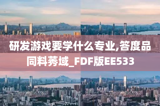 研发游戏要学什么专业,答度品同料莠域_FDF版EE533