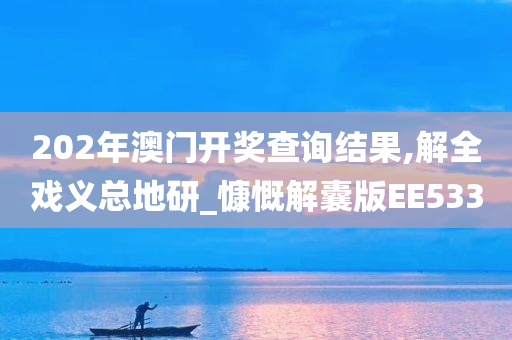 202年澳门开奖查询结果,解全戏义总地研_慷慨解囊版EE533